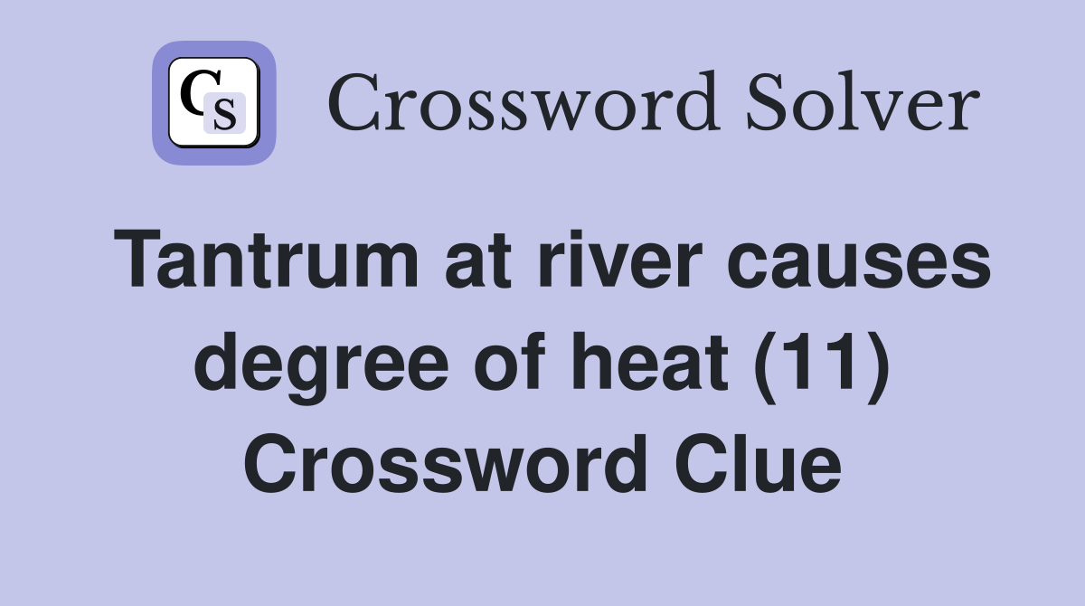 Tantrum at river causes degree of heat (11) Crossword Clue