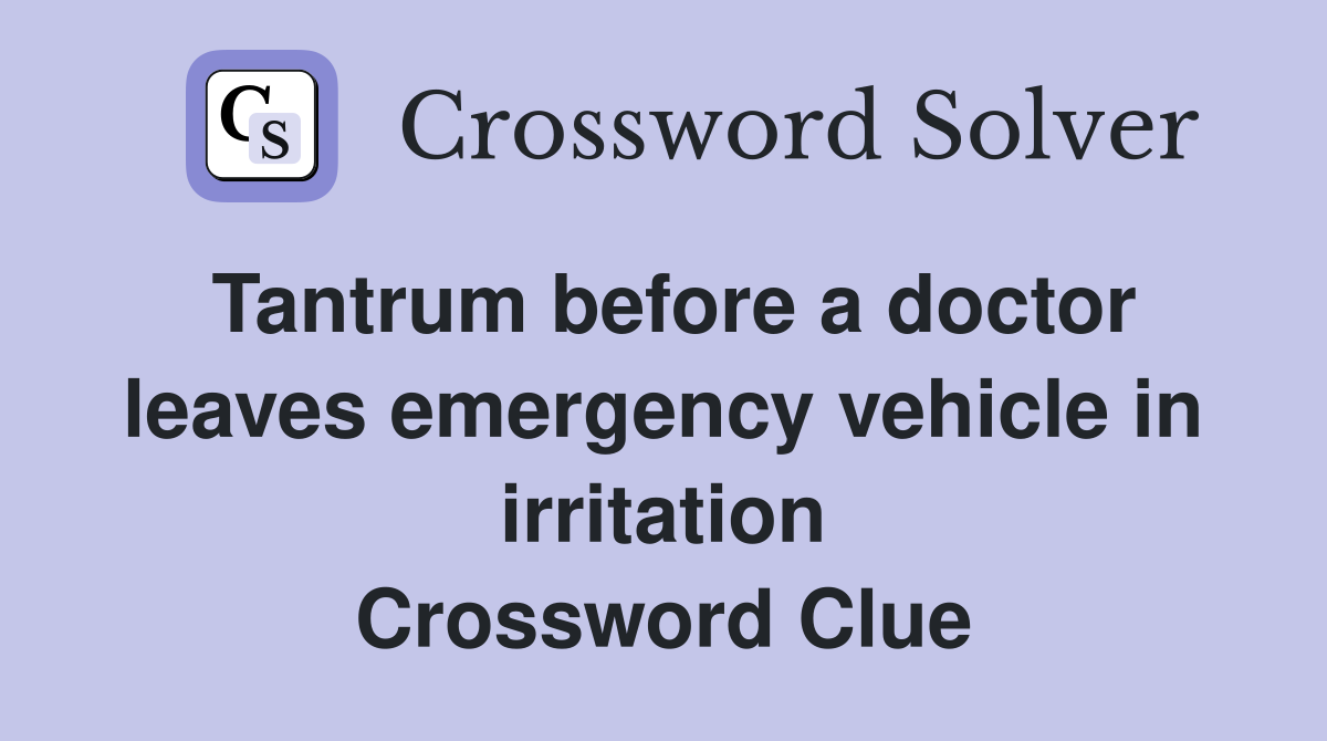 Tantrum before a doctor leaves emergency vehicle in irritation Crossword Clue