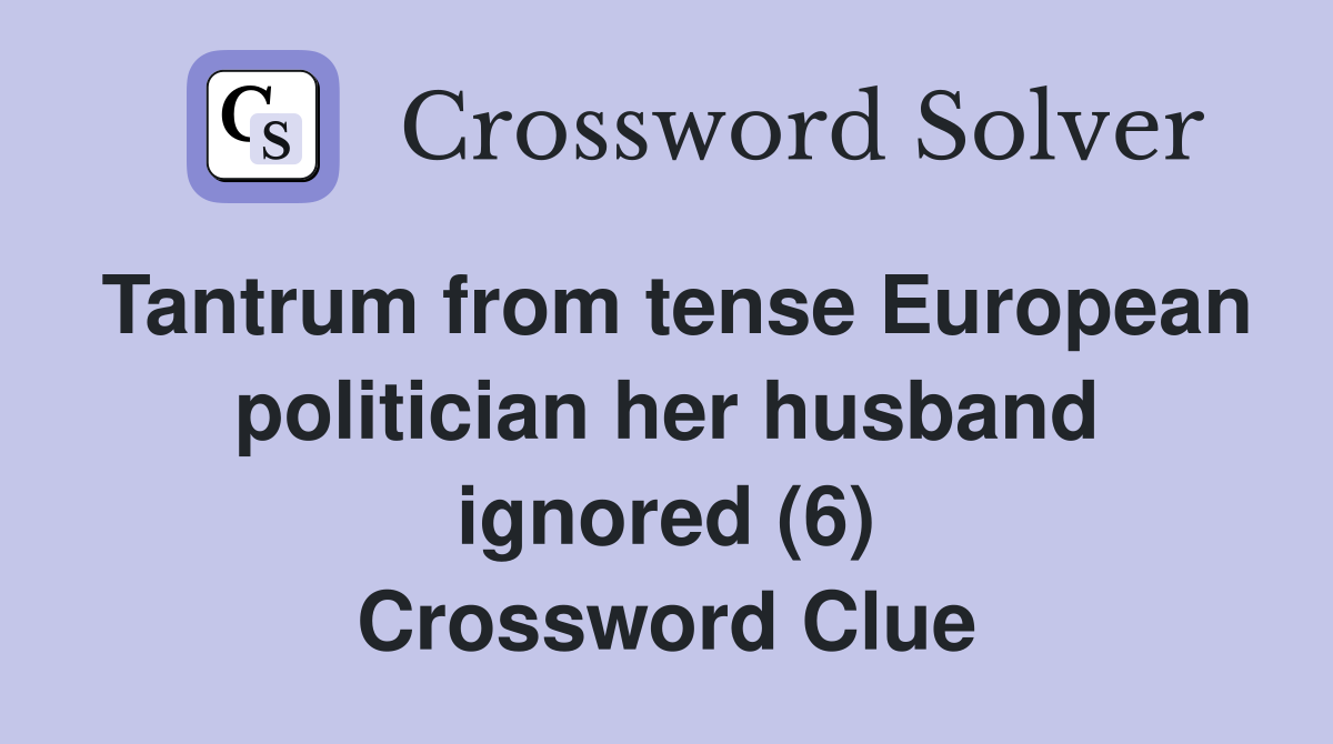Tantrum from tense European politician her husband ignored (6) Crossword Clue