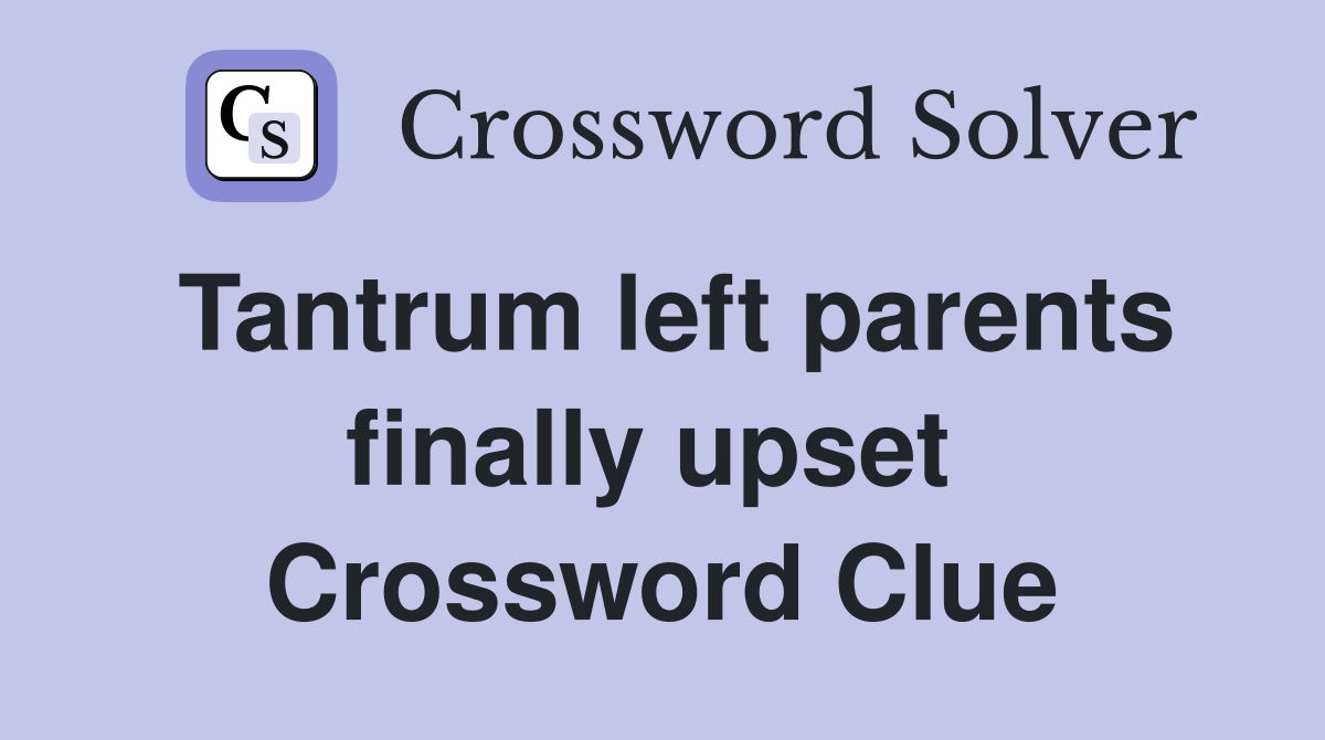 Tantrum left parents finally upset  Crossword Clue