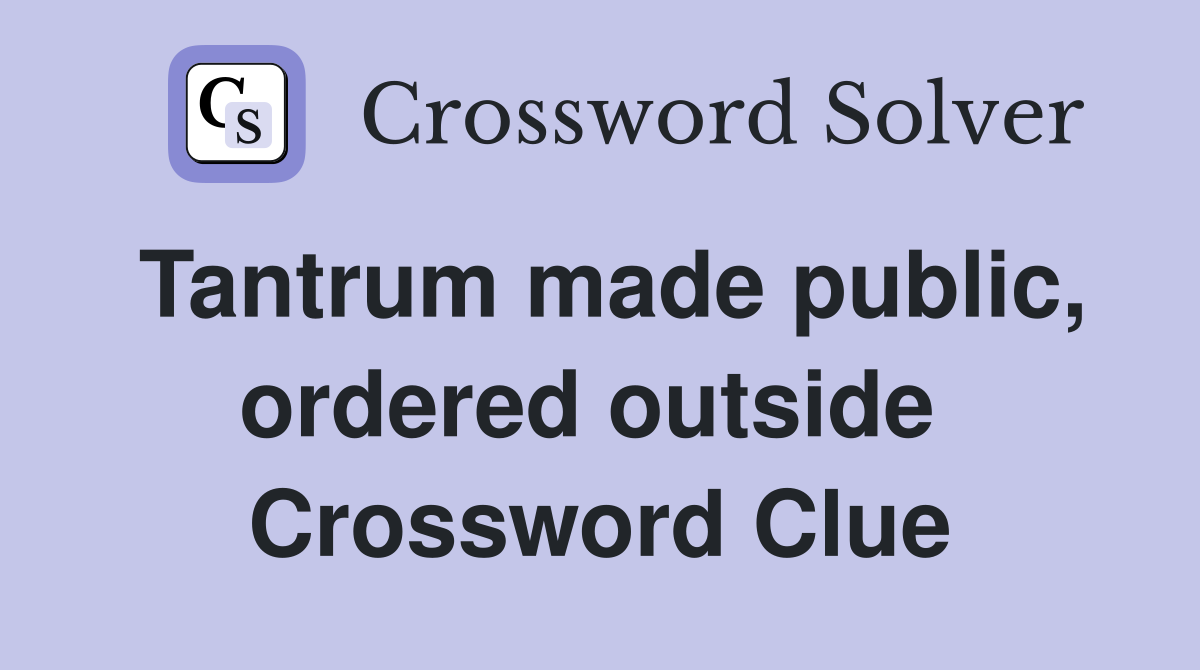Tantrum made public, ordered outside  Crossword Clue