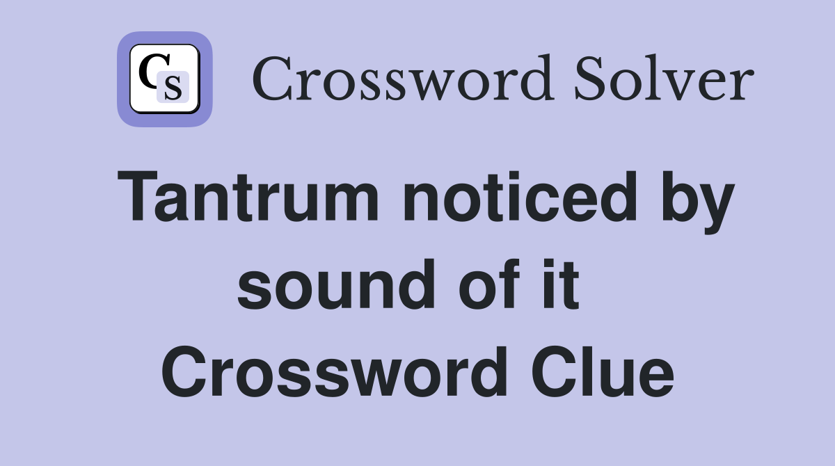 Tantrum noticed by sound of it  Crossword Clue