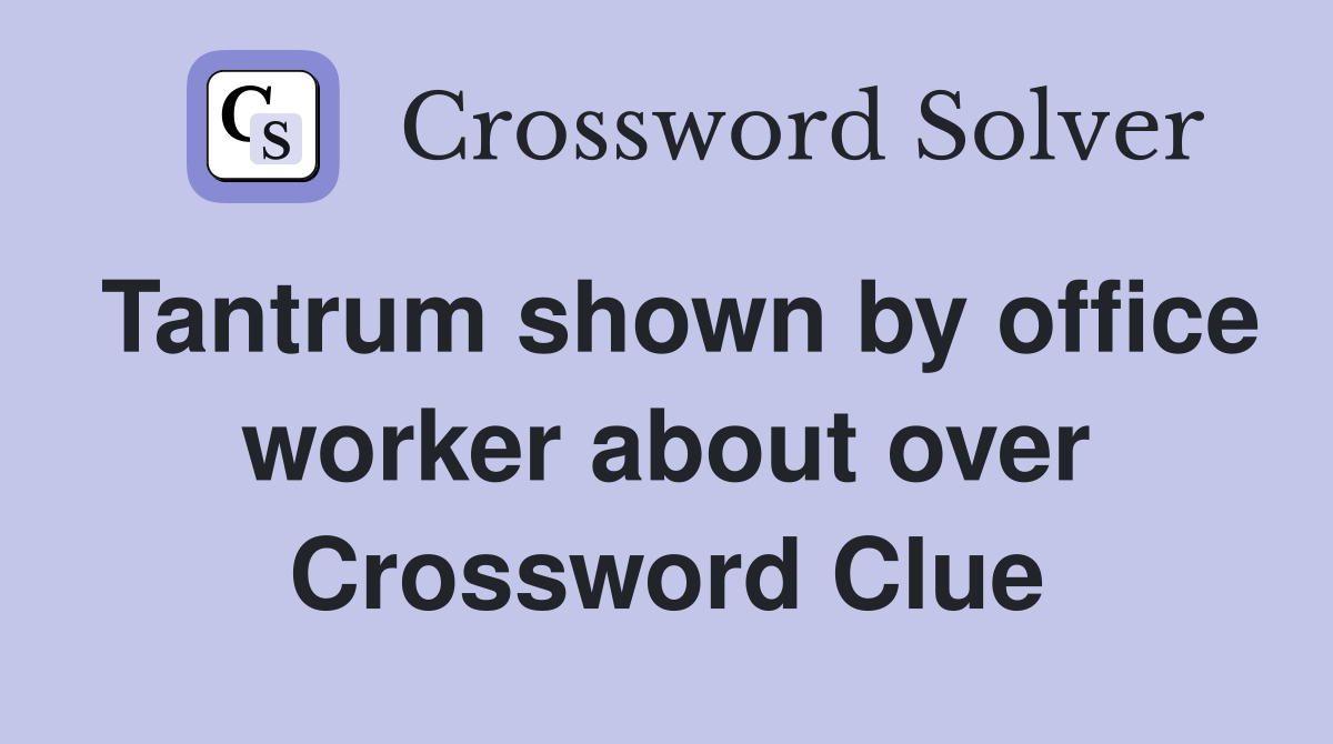 Tantrum shown by office worker about over Crossword Clue