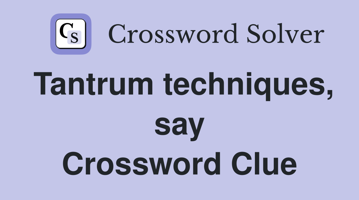 Tantrum techniques, say Crossword Clue