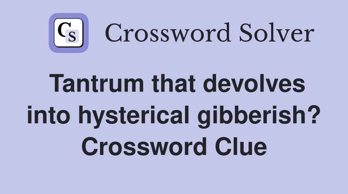 Tantrum that devolves into hysterical gibberish? Crossword Clue
