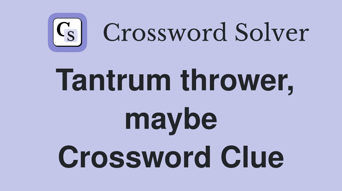 Tantrum thrower, maybe Crossword Clue