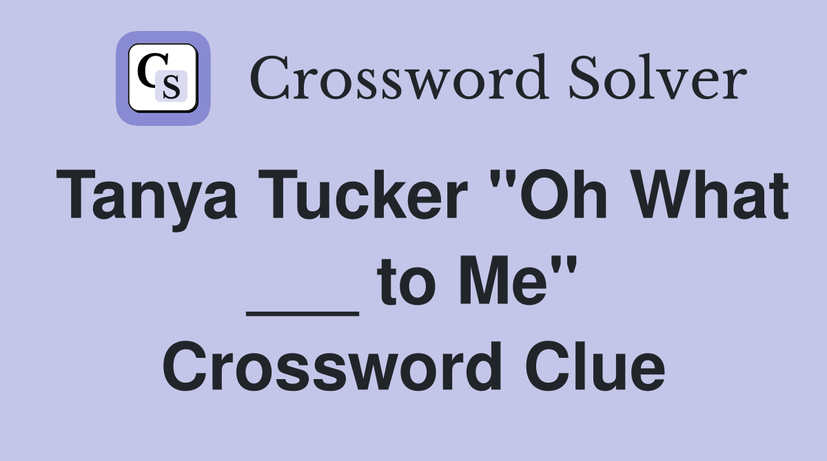 Tanya Tucker "Oh What ___ to Me" Crossword Clue