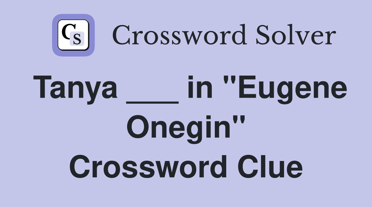 Tanya ___ in "Eugene Onegin" Crossword Clue
