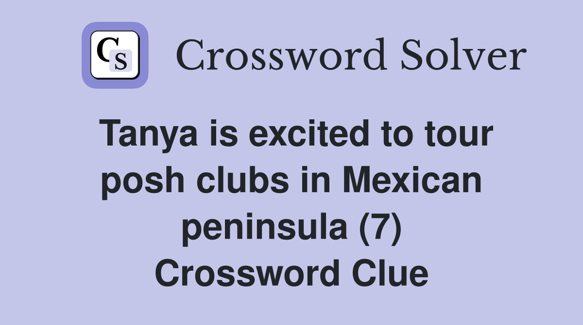 Tanya is excited to tour posh clubs in Mexican peninsula (7) Crossword Clue