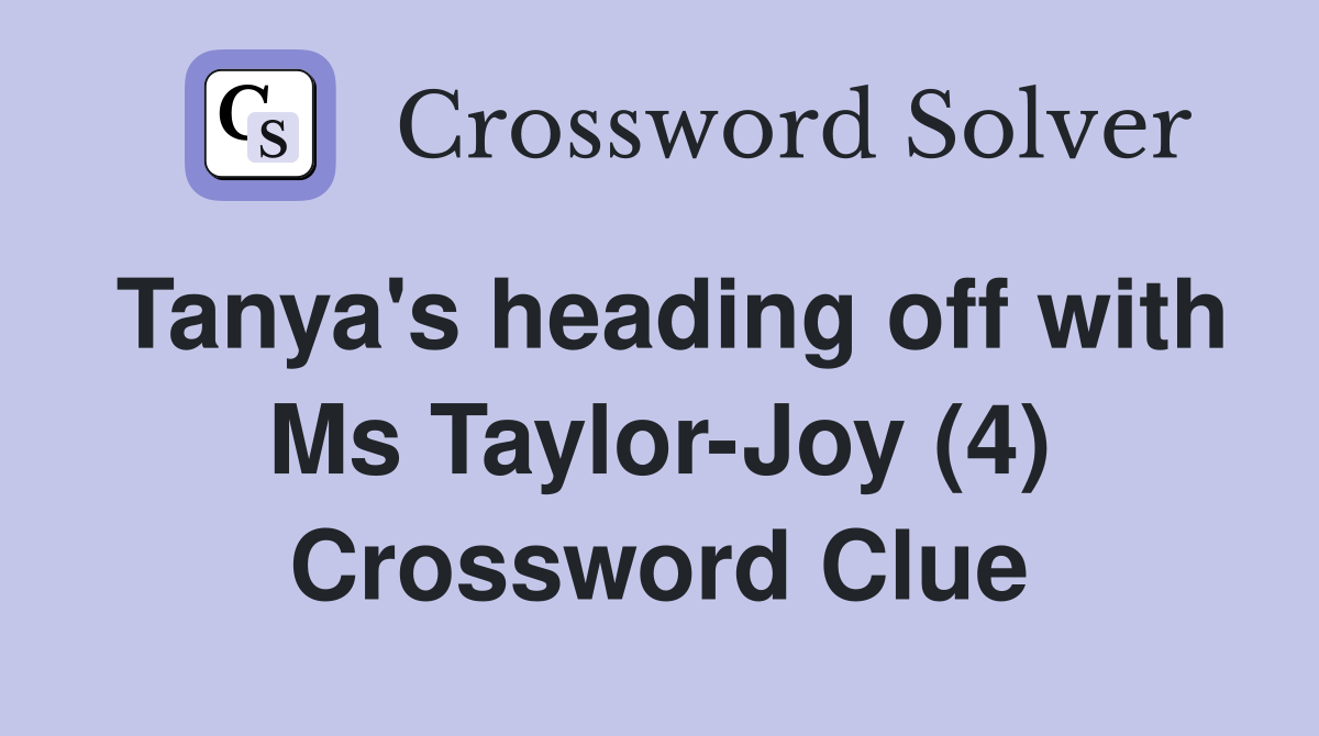 Tanya's heading off with Ms Taylor-Joy (4) Crossword Clue