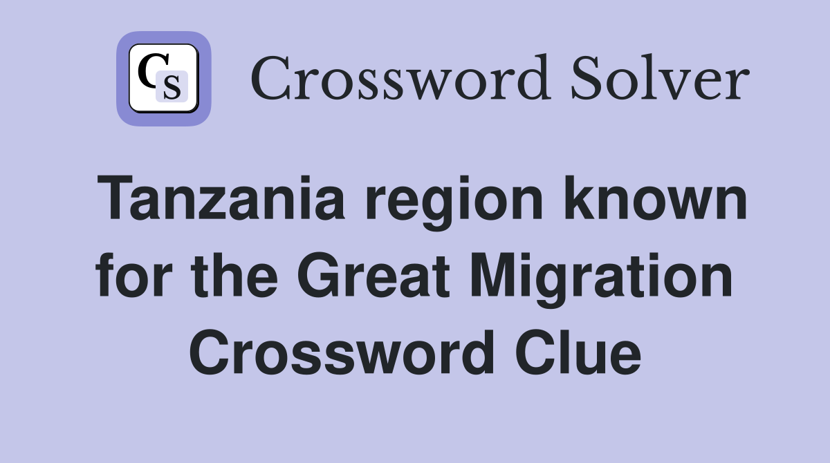 Tanzania region known for the Great Migration Crossword Clue