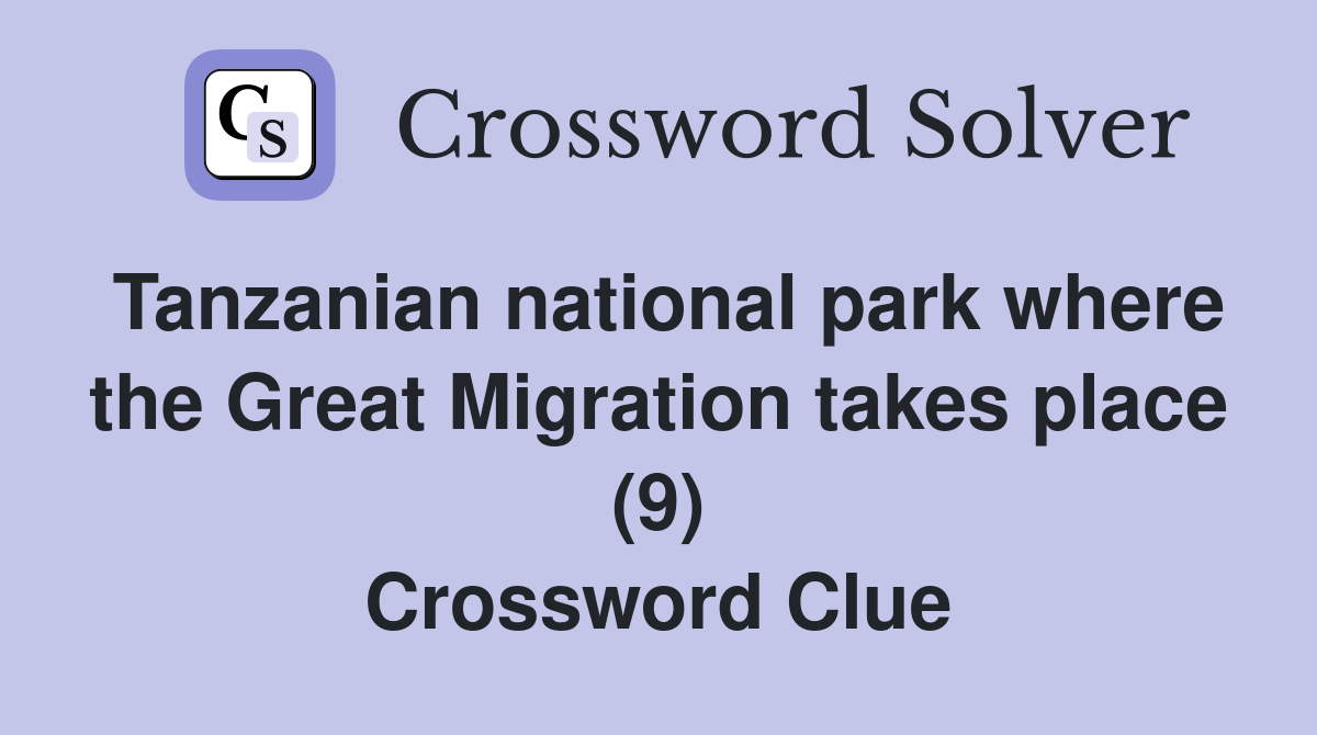 Tanzanian national park where the Great Migration takes place (9) Crossword Clue