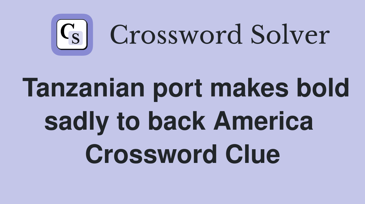 Tanzanian port makes bold sadly to back America  Crossword Clue