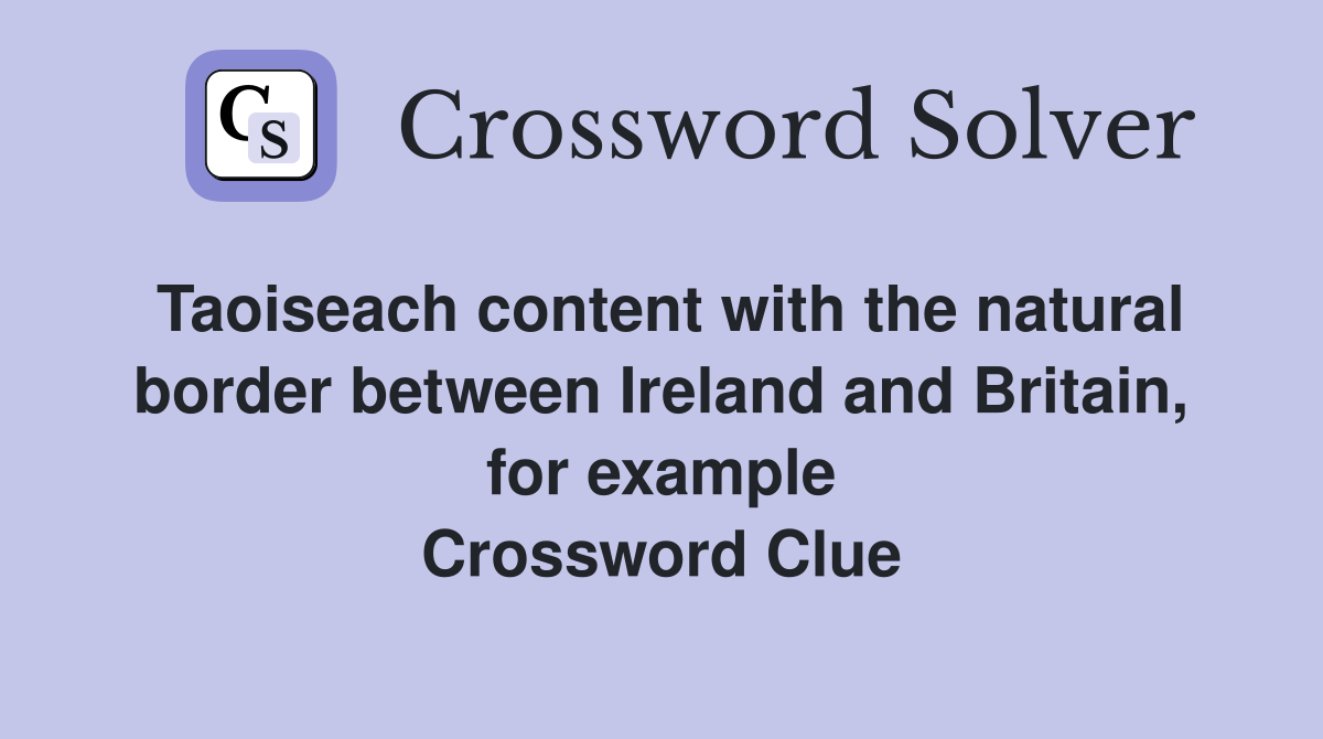 Taoiseach content with the natural border between Ireland and Britain, for example Crossword Clue