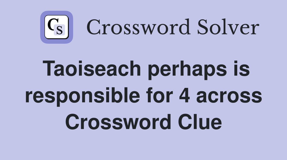 Taoiseach perhaps is responsible for 4 across Crossword Clue