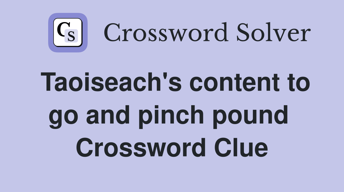 Taoiseach's content to go and pinch pound  Crossword Clue