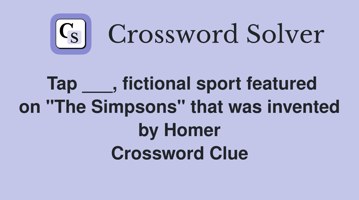 Tap ___, fictional sport featured on "The Simpsons" that was invented by Homer Crossword Clue