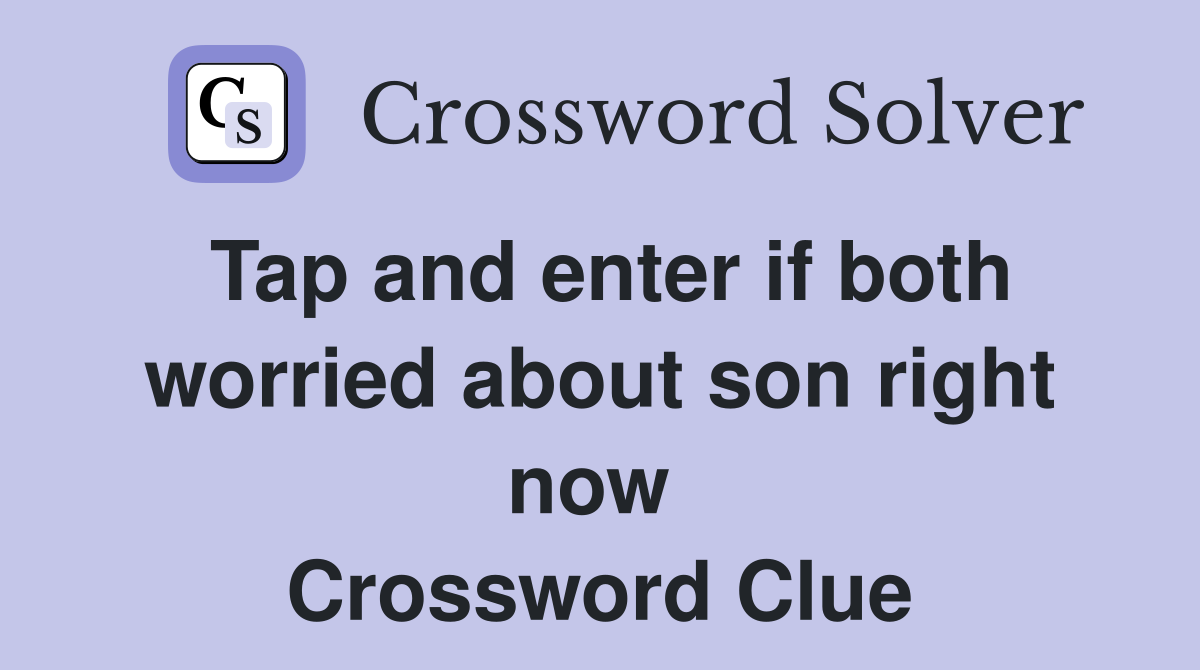 Tap and enter if both worried about son right now  Crossword Clue