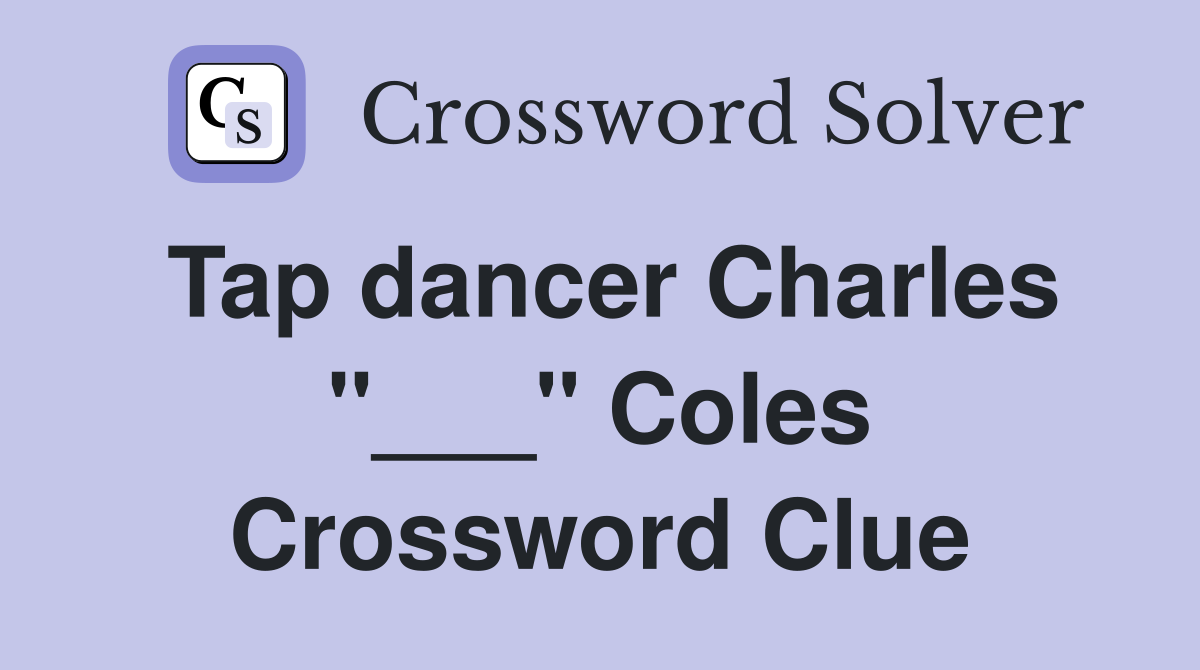 Tap dancer Charles "___" Coles Crossword Clue