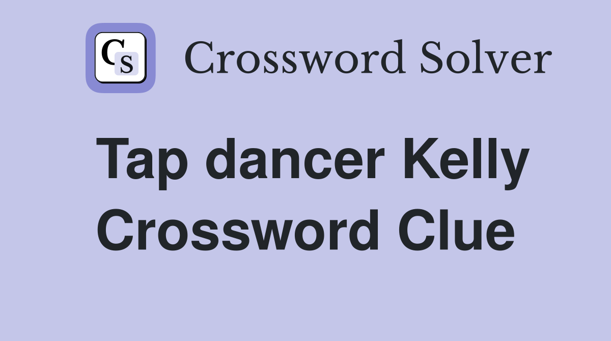 Tap dancer Kelly Crossword Clue