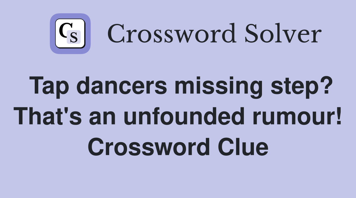 Tap dancers missing step? That's an unfounded rumour! Crossword Clue