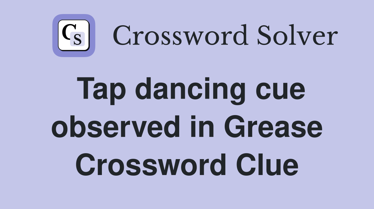 Tap dancing cue observed in Grease Crossword Clue
