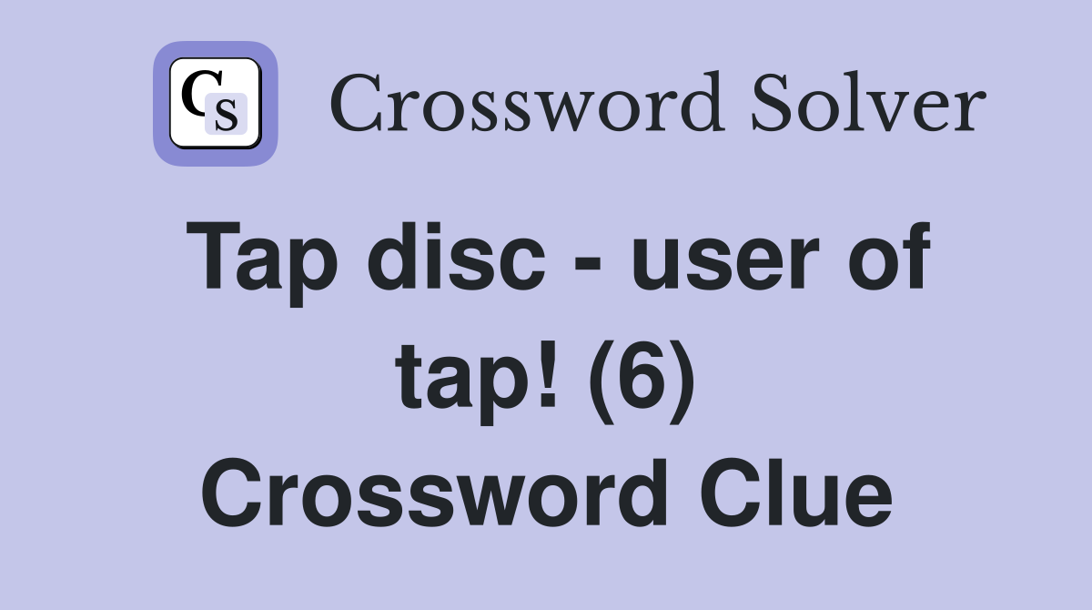 Tap disc - user of tap! (6) Crossword Clue