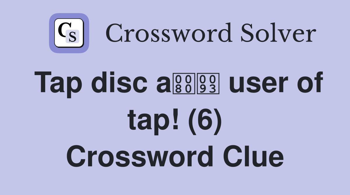 Tap disc a user of tap! (6) Crossword Clue