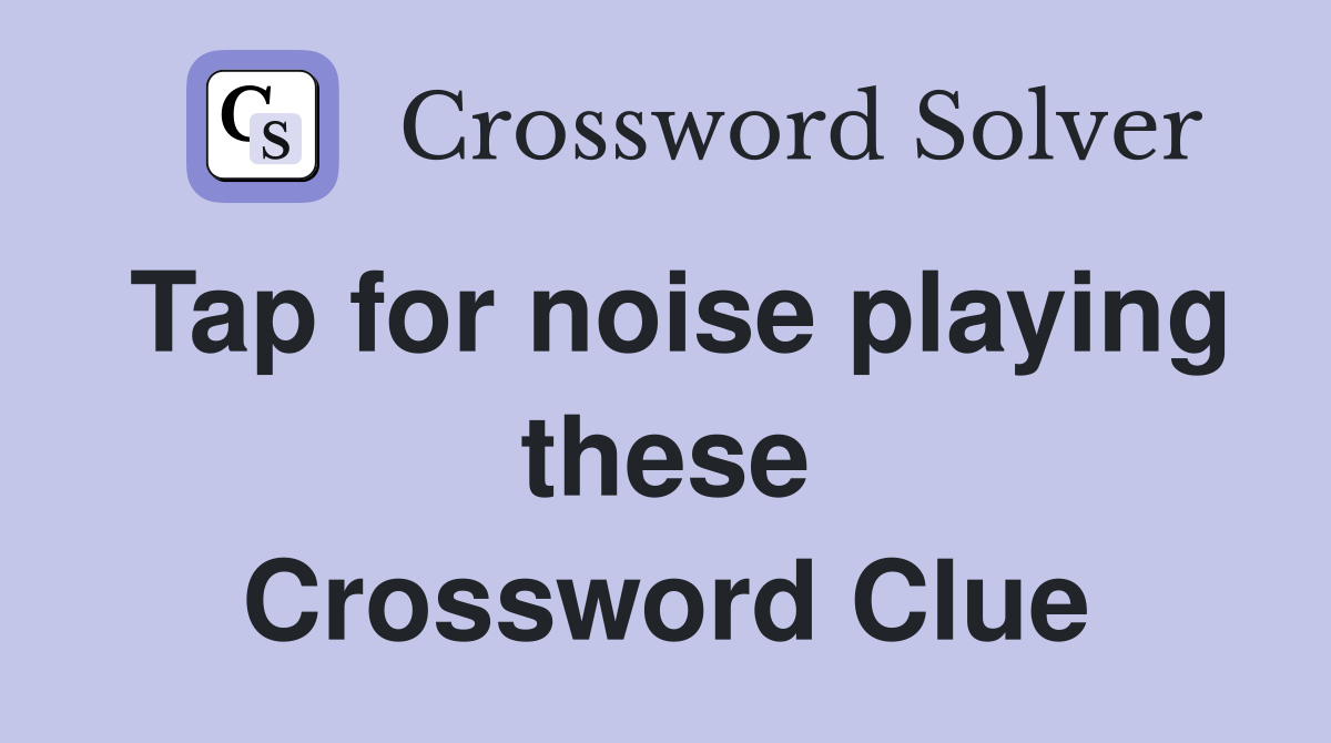Tap for noise playing these Crossword Clue