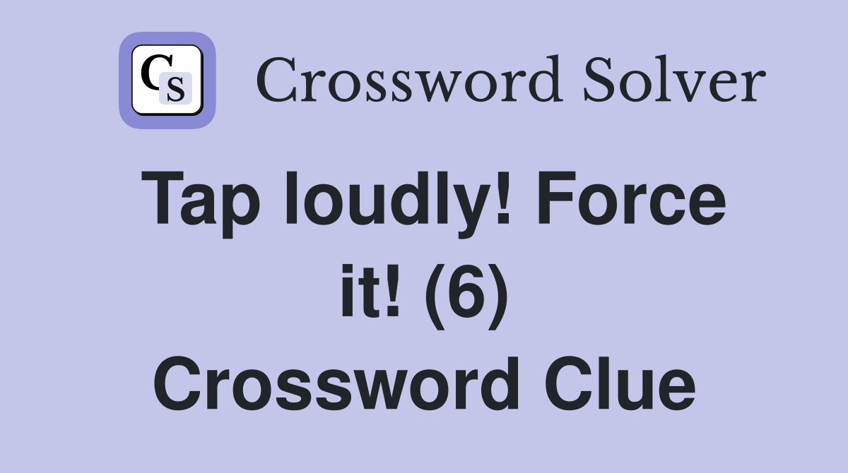 Tap loudly! Force it! (6) Crossword Clue