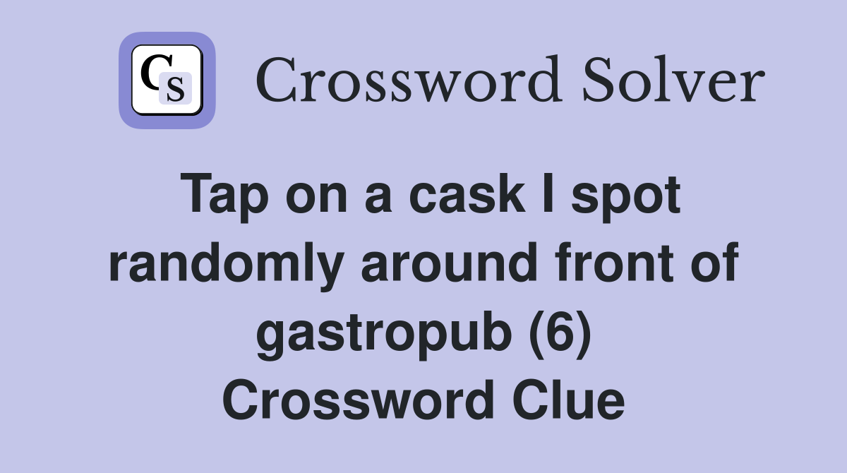 Tap on a cask I spot randomly around front of gastropub (6) Crossword Clue