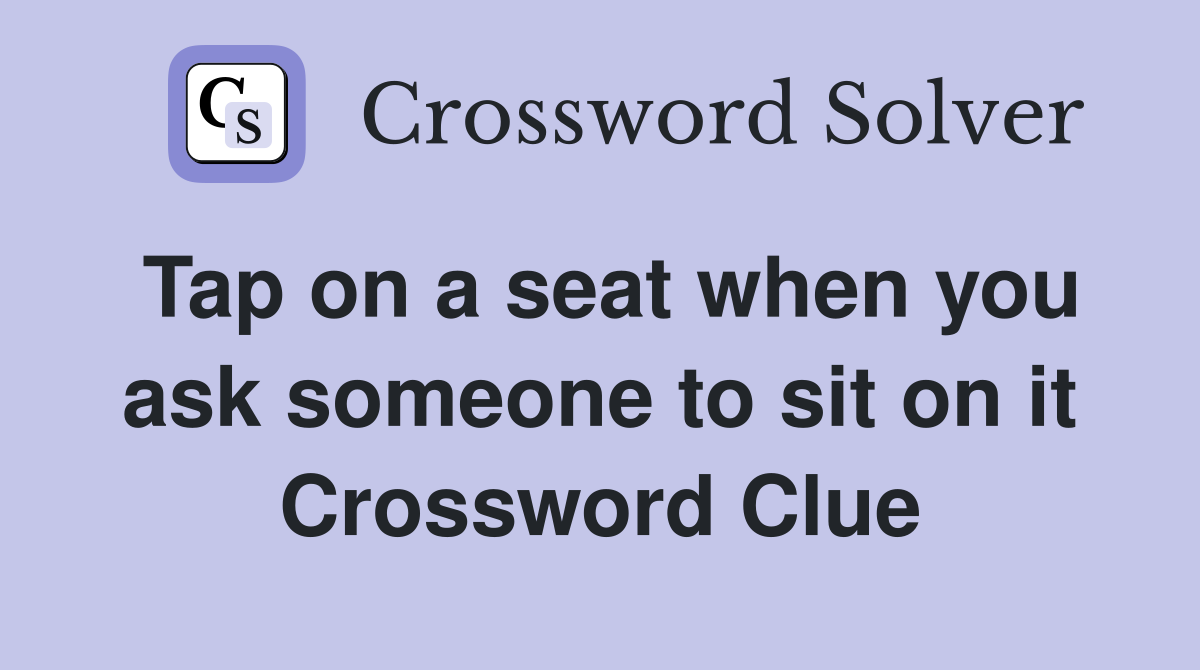 Tap on a seat when you ask someone to sit on it Crossword Clue