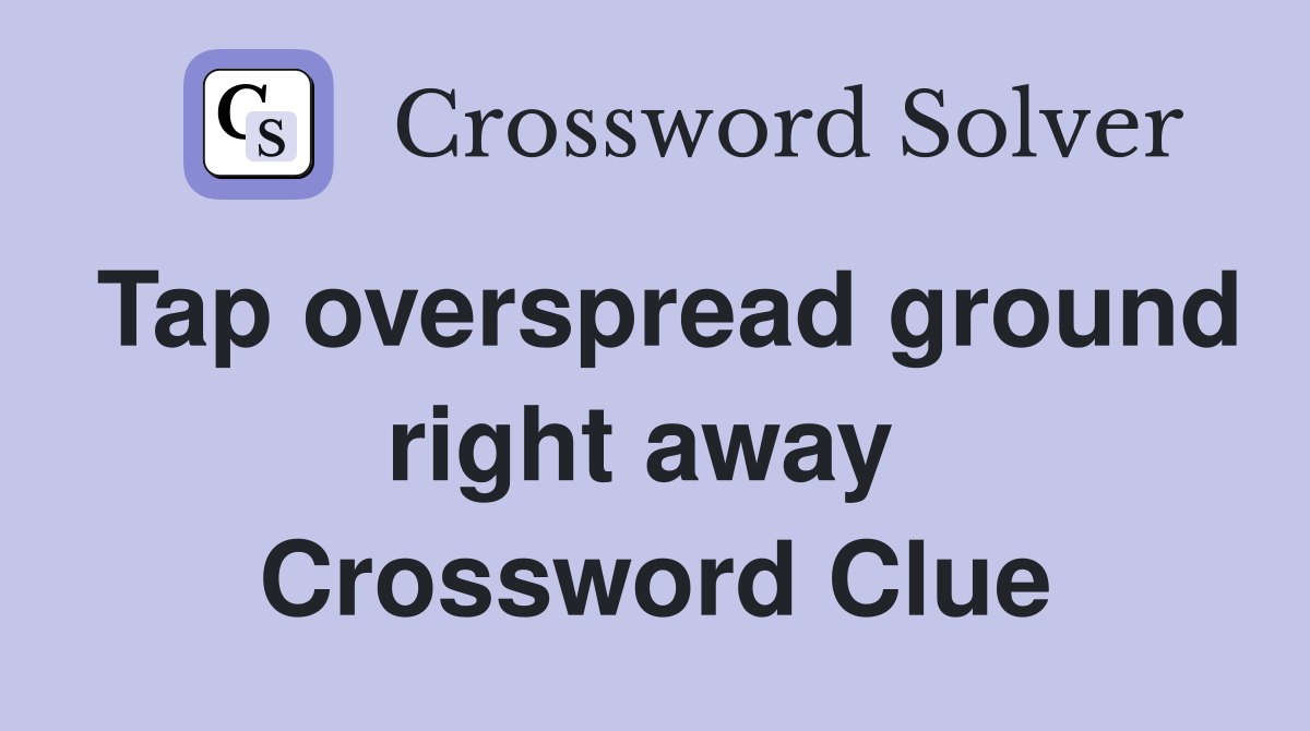 Tap overspread ground right away  Crossword Clue