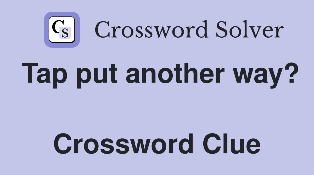 Tap put another way?  Crossword Clue