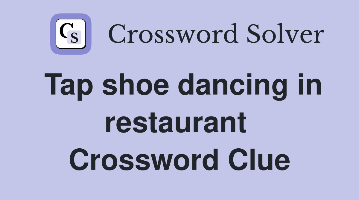 Tap shoe dancing in restaurant  Crossword Clue
