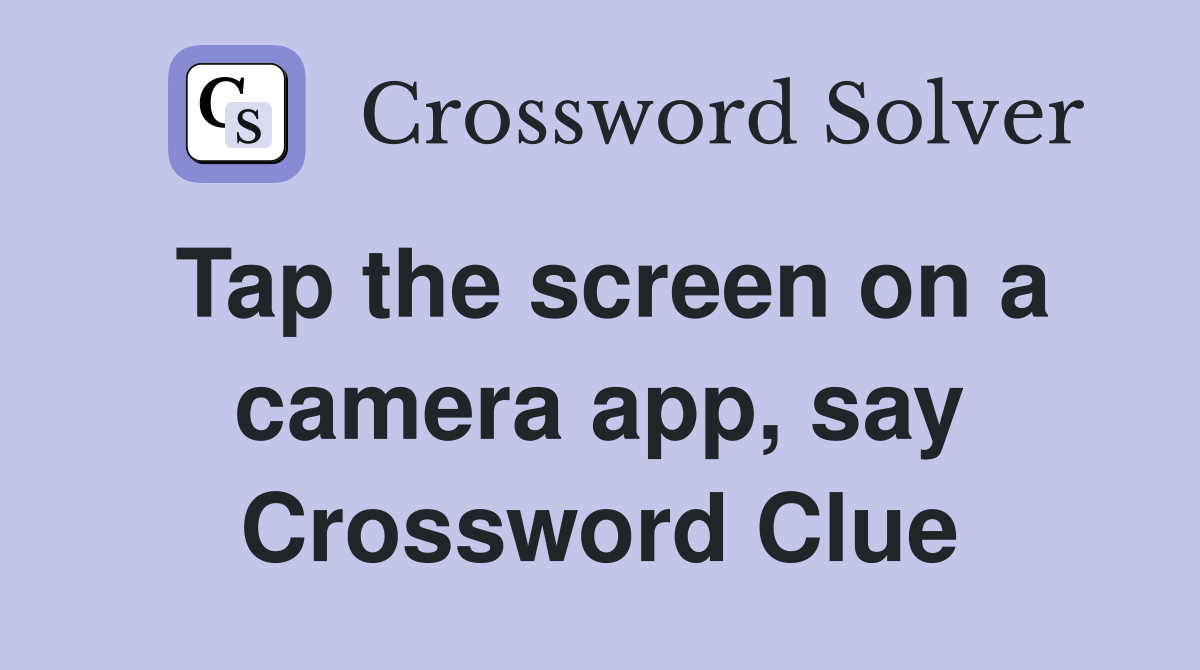 Tap the screen on a camera app, say Crossword Clue