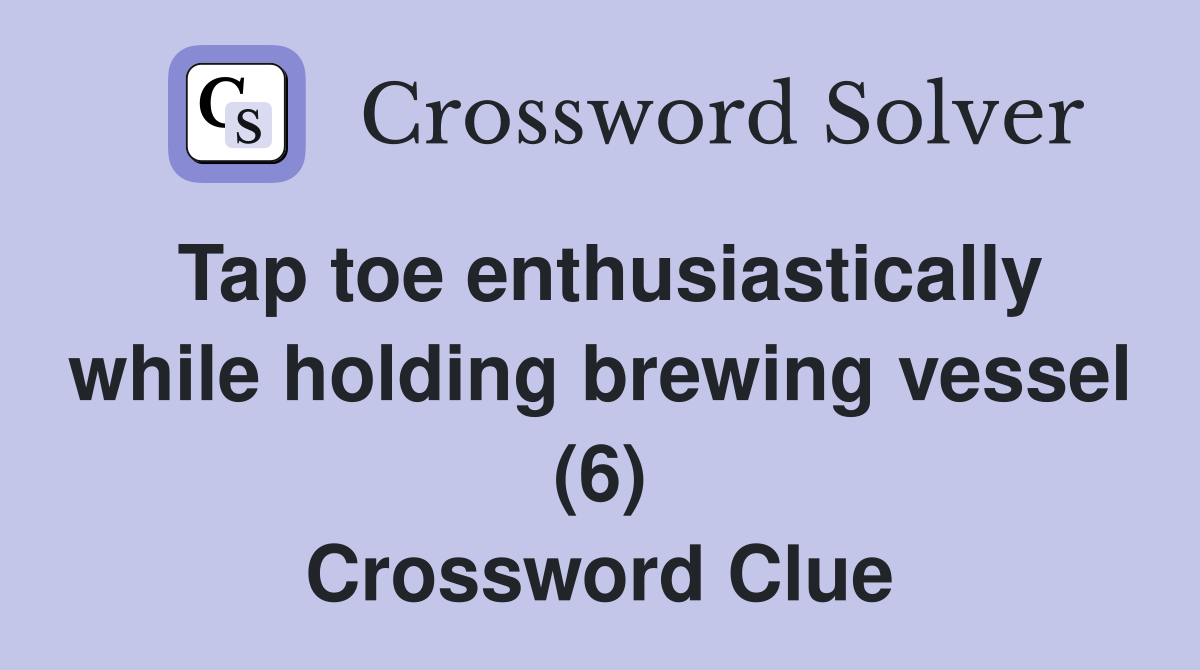 Tap toe enthusiastically while holding brewing vessel (6) Crossword Clue