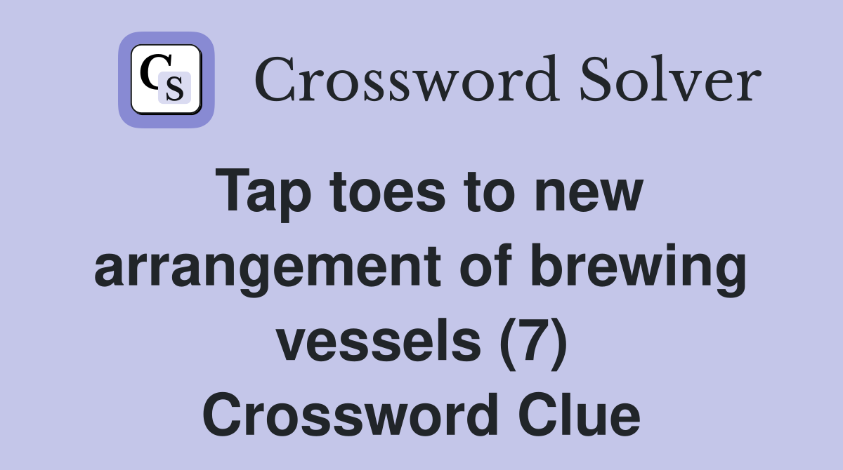 Tap toes to new arrangement of brewing vessels (7) Crossword Clue