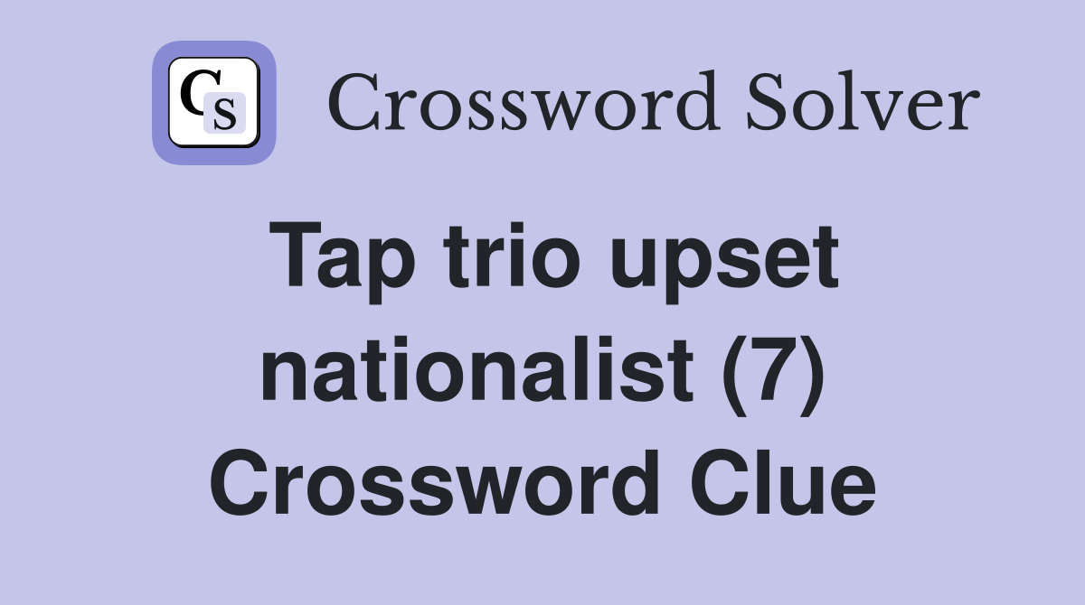 Tap trio upset nationalist (7) Crossword Clue
