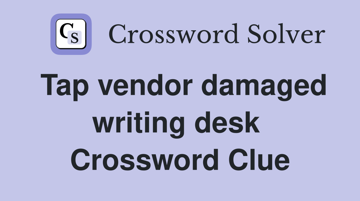 Tap vendor damaged writing desk  Crossword Clue