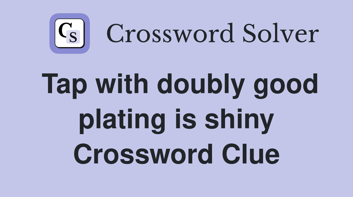 Tap with doubly good plating is shiny Crossword Clue
