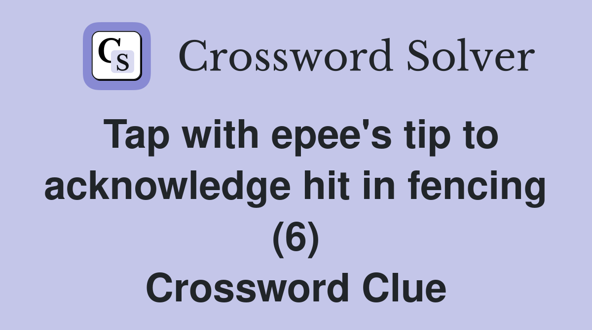 Tap with epee's tip to acknowledge hit in fencing (6) Crossword Clue