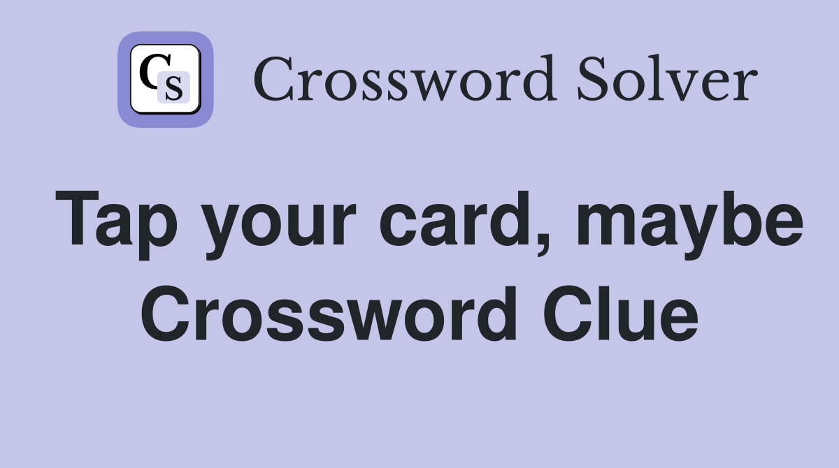 Tap your card, maybe Crossword Clue