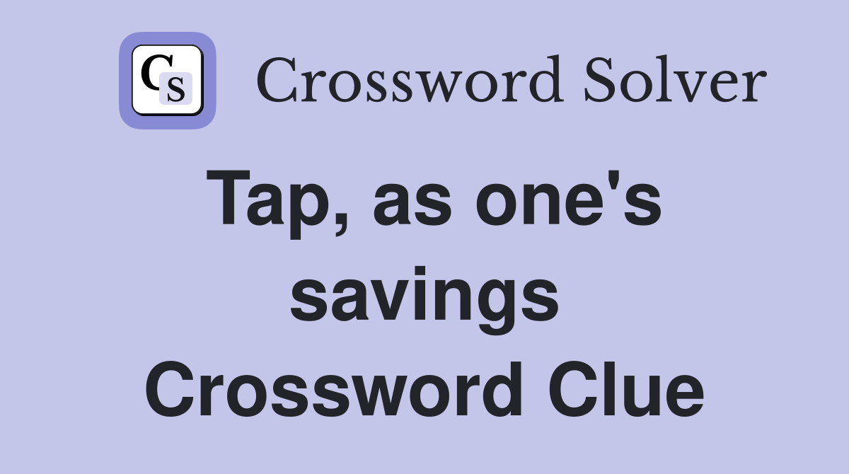 Tap, as one's savings Crossword Clue