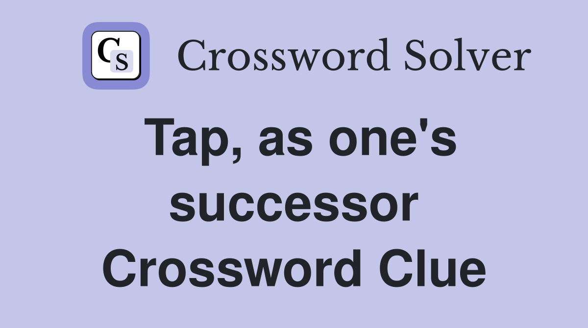 Tap, as one's successor Crossword Clue