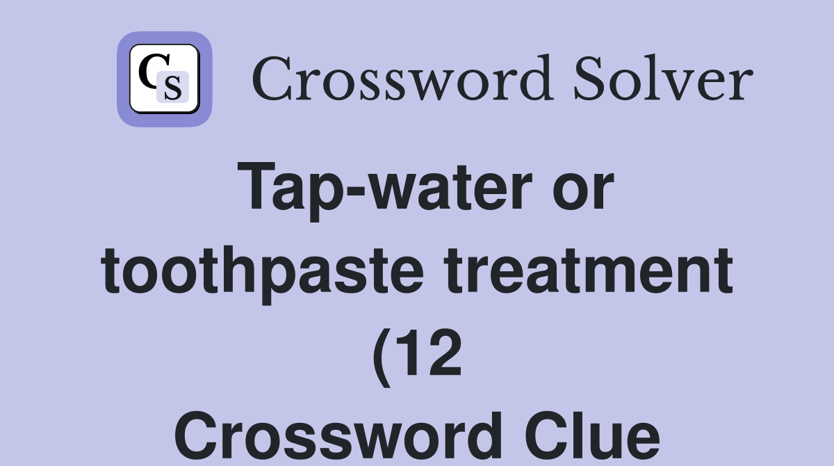 Tap water or toothpaste treatment (12) Crossword Clue Answers Tap water or toothpaste treatment (12) Crossword Clue Answers