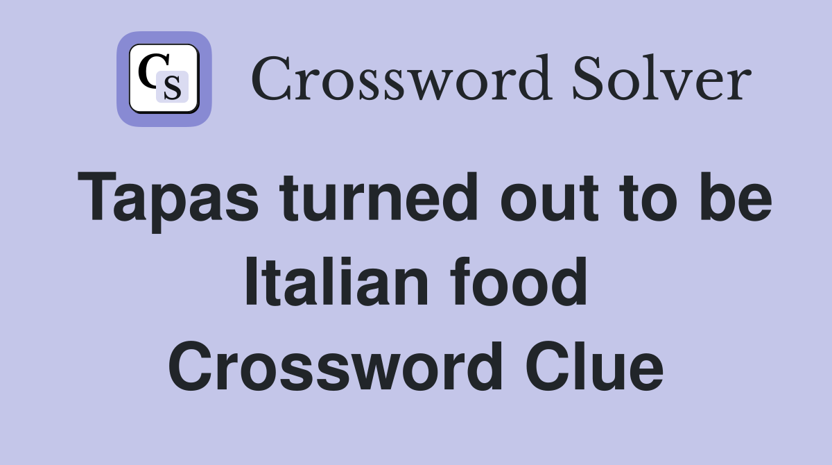 Tapas turned out to be Italian food Crossword Clue