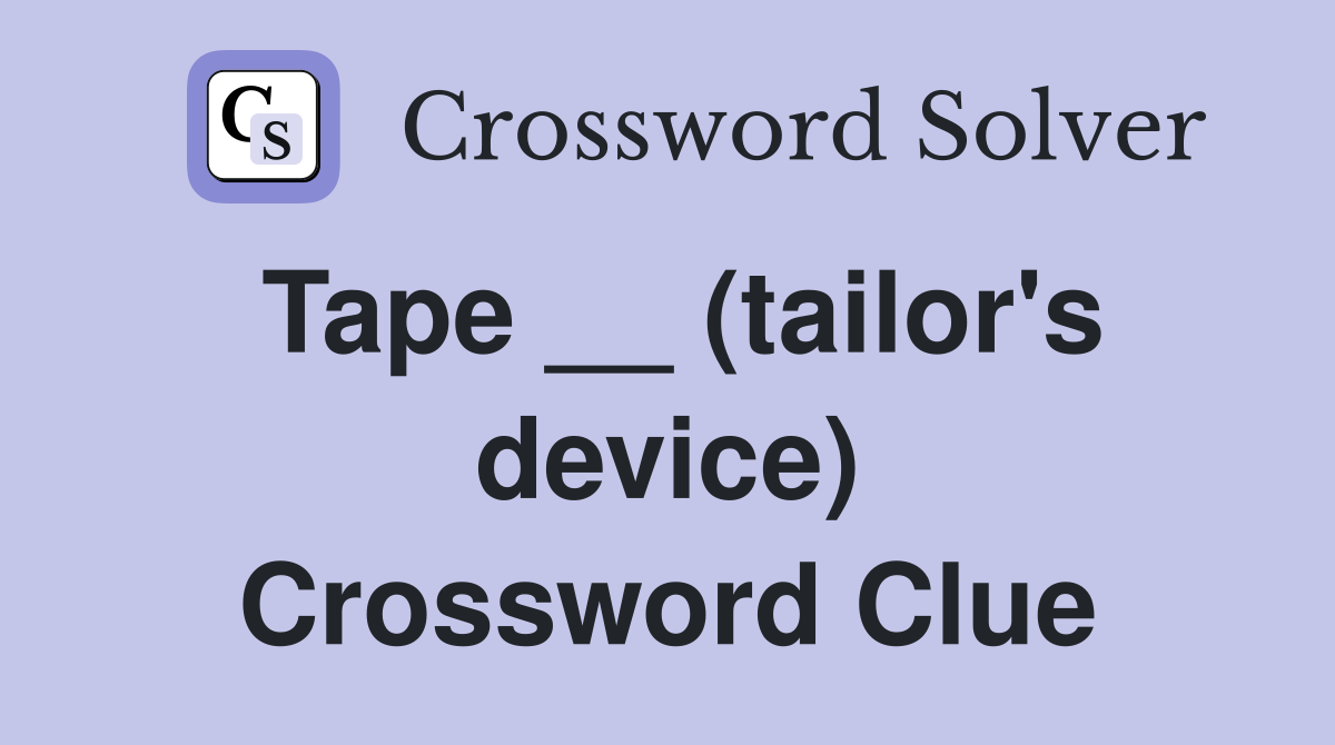 Tape __ (tailor's device) Crossword Clue