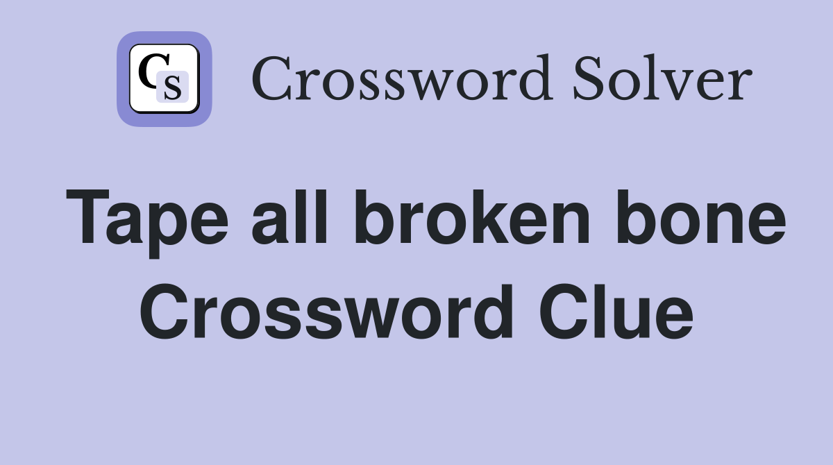 Tape all broken bone Crossword Clue