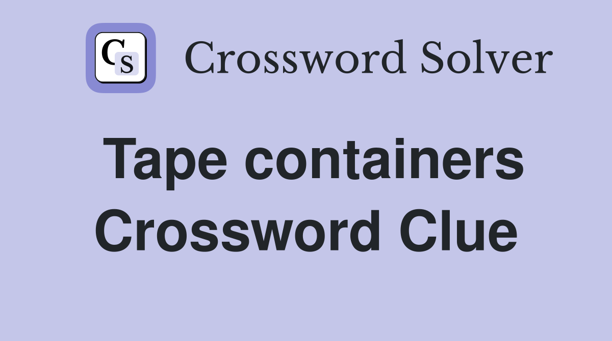 Tape containers Crossword Clue
